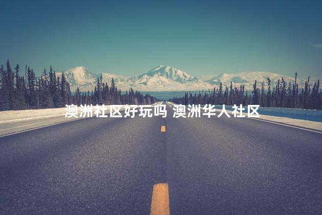 澳洲社区好玩吗 澳洲华人社区